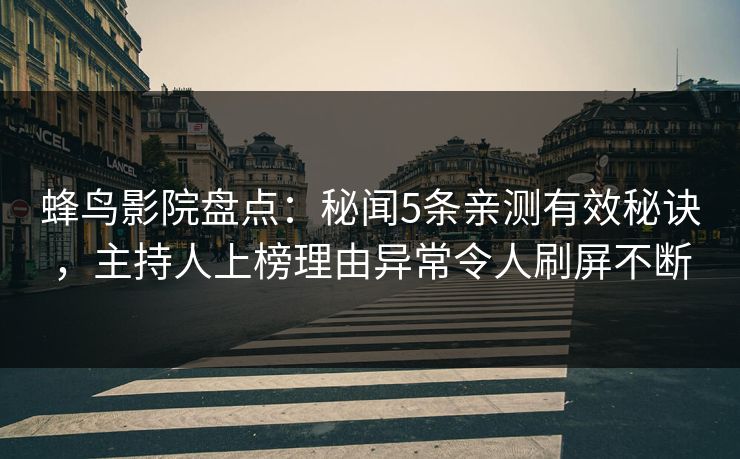 蜂鸟影院盘点：秘闻5条亲测有效秘诀，主持人上榜理由异常令人刷屏不断