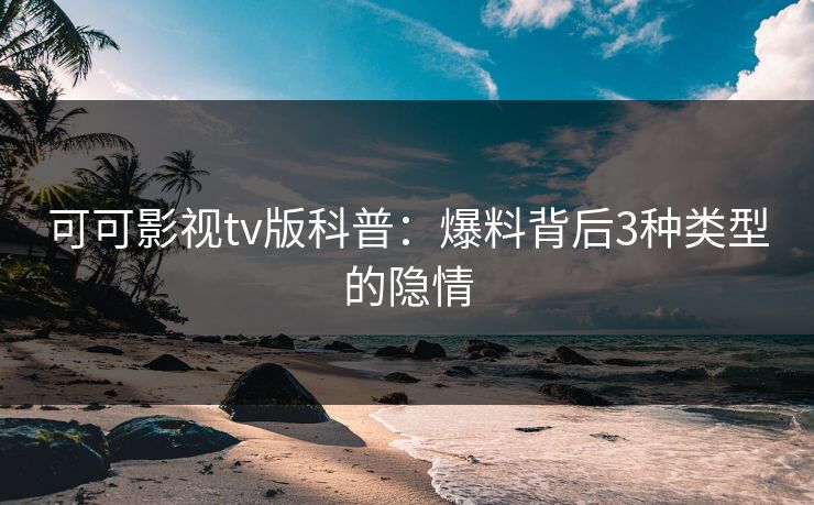 可可影视tv版科普：爆料背后3种类型的隐情