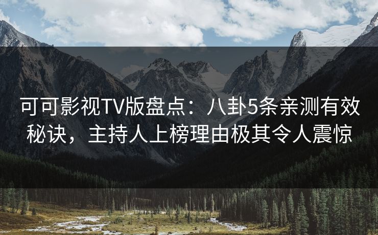 可可影视TV版盘点:八卦5条亲测有效秘诀,主持人上榜理由极其令人震惊 可可影视TV版盘点:八卦5条亲测有效秘诀,主持人上榜理由极其令人震惊