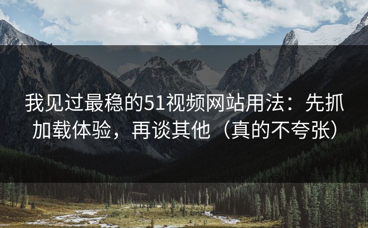 我见过最稳的51视频网站用法:先抓加载体验,再谈其他(真的不夸张) 我见过最稳的51视频网站用法:先抓加载体验,再谈其他(真的不夸张)